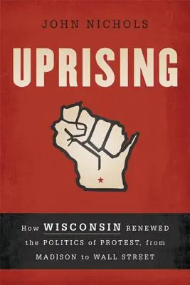 L'insurrection : Comment le Wisconsin a renouvelé la politique de protestation, de Madison à Wall Street - Uprising: How Wisconsin Renewed the Politics of Protest, from Madison to Wall Street