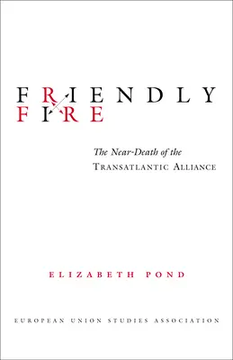 Le feu amical : la mort imminente de l'Alliance transatlantique - Friendly Fire: The Near-Death of the Transatlantic Alliance