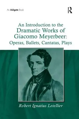 Introduction à l'œuvre dramatique de Giacomo Meyerbeer : Opéras, ballets, cantates, pièces de théâtre - An Introduction to the Dramatic Works of Giacomo Meyerbeer: Operas, Ballets, Cantatas, Plays