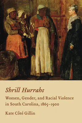 Shrill Hurrahs : Femmes, genre et violence raciale en Caroline du Sud, 1865-1900 - Shrill Hurrahs: Women, Gender, and Racial Violence in South Carolina, 1865-1900