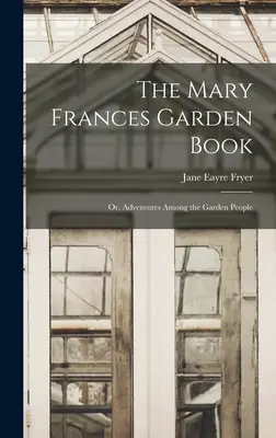 The Mary Frances Garden Book ; or, Adventures Among the Garden People (Le livre de jardin de Mary Frances ; ou, Aventures parmi les gens du jardin) - The Mary Frances Garden Book; or, Adventures Among the Garden People