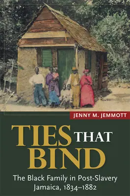 Les liens qui unissent : La famille noire dans la Jamaïque post-esclavagiste, 1834-1882 - Ties That Bind: The Black Family in Post-Slavery Jamaica, 1834-1882
