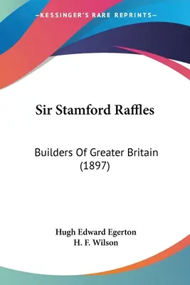 Sir Stamford Raffles : Les bâtisseurs de la Grande Bretagne (1897) - Sir Stamford Raffles: Builders Of Greater Britain (1897)