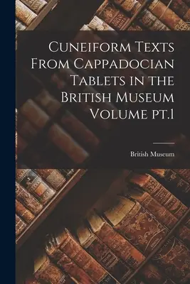 Textes cunéiformes provenant des tablettes cappadociennes du British Museum Volume pt.1 - Cuneiform Texts From Cappadocian Tablets in the British Museum Volume pt.1