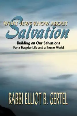 Ce que les Juifs savent du salut : S'inspirer de nos sauvetages pour une vie plus heureuse et un monde meilleur - What Jews Know about Salvation: Building on Our Salvations for a Happier Life and a Better World