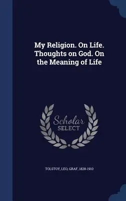 Ma religion. Sur la vie. Réflexions sur Dieu. Sur le sens de la vie - My Religion. On Life. Thoughts on God. On the Meaning of Life
