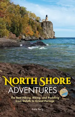 North Shore Adventures : Les meilleures randonnées pédestres, cyclistes et en canoë-kayak de Duluth à Grand Portage - North Shore Adventures: The Best Hiking, Biking, and Paddling from Duluth to Grand Portage