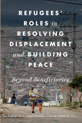 Le rôle des réfugiés dans la résolution des problèmes de déplacement et la construction de la paix : Au-delà des bénéficiaires - Refugees' Roles in Resolving Displacement and Building Peace: Beyond Beneficiaries