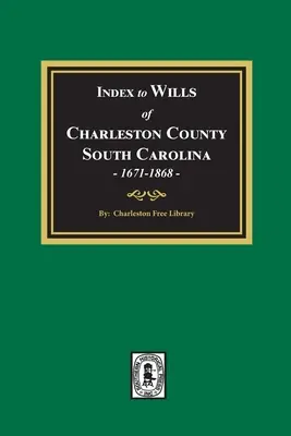 Index des testaments du comté de Charleston, Caroline du Sud, 1671-1868 - Index to Wills of Charleston County, South Carolina, 1671-1868