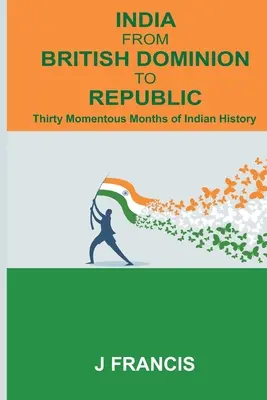 L'Inde, du Dominion britannique à la République : Trente mois décisifs de l'histoire de l'Inde - India From British Dominion To Republic: Thirty Momentous Months of Indian History