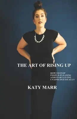 L'art de s'élever : Comment arrêter de plaire aux gens et commencer à vivre de manière inconditionnelle - The Art of Rising Up: How to Stop People-Pleasing and Start Living Unapologetically