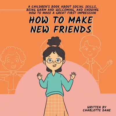 Comment se faire de nouveaux amis : Un livre pour enfants sur les compétences sociales, la chaleur et la façon de faire une bonne première impression. - How to Make New Friends: A Children's Book About Social Skills, Being Warm, and Knowing How to Make a Great First Impression