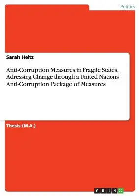 Mesures anti-corruption dans les États fragiles. Aborder le changement par le biais d'un ensemble de mesures anti-corruption des Nations Unies - Anti-Corruption Measures in Fragile States. Adressing Change through a United Nations Anti-Corruption Package of Measures
