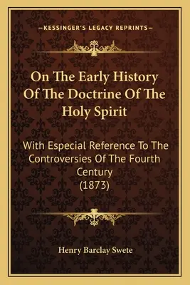 Sur l'histoire ancienne de la doctrine du Saint-Esprit : Avec une référence particulière aux controverses du quatrième siècle - On The Early History Of The Doctrine Of The Holy Spirit: With Especial Reference To The Controversies Of The Fourth Century