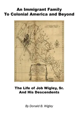 Une famille d'immigrants dans l'Amérique coloniale et au-delà - La vie de Job Wigley, Sr. et de ses descendants - An Immigrant Family to Colonial America and Beyond - The Life of Job Wigley, Sr. and His Descendents