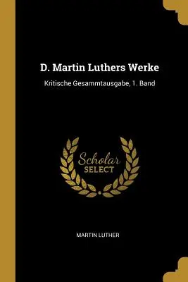 D. Martin Luthers Werke : Kritische Gesammtausgabe, 1. bande - D. Martin Luthers Werke: Kritische Gesammtausgabe, 1. Band