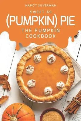 Doux comme une tarte (à la citrouille) : Le livre de cuisine de la citrouille - Sweet as (Pumpkin) Pie: The Pumpkin Cookbook