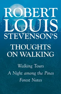 Réflexions de Robert Louis Stevenson sur la marche - Randonnées pédestres - Une nuit parmi les pins - Notes sur la forêt - Robert Louis Stevenson's Thoughts on Walking - Walking Tours - A Night Among the Pines - Forest Notes