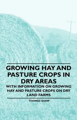 La culture du foin et des pâturages dans les régions sèches - Avec des informations sur la culture du foin et des pâturages dans les fermes de terres sèches - Growing Hay and Pasture Crops in Dry Areas - With Information on Growing Hay and Pasture Crops on Dry Land Farms