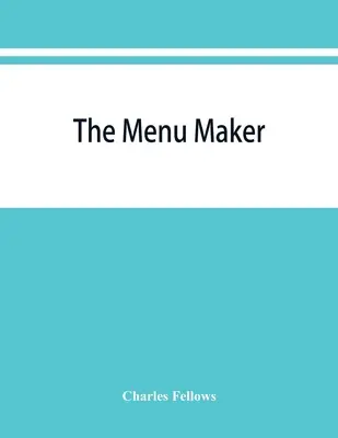 Le créateur de menus ; suggestions pour la sélection et l'organisation de menus pour les hôtels et les restaurants, avec l'objectif de changer d'un jour à l'autre pour donner une valeur continue à la nourriture. - The menu maker; suggestions for selecting and arranging menus for hotels and restaurants, with object of changing from day to day to give continuous v
