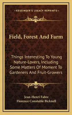 Champ, forêt et ferme : Des choses intéressantes pour les jeunes amoureux de la nature, y compris quelques questions d'intérêt pour les jardiniers et les fruiticulteurs - Field, Forest and Farm: Things Interesting to Young Nature-Lovers, Including Some Matters of Moment to Gardeners and Fruit-Growers