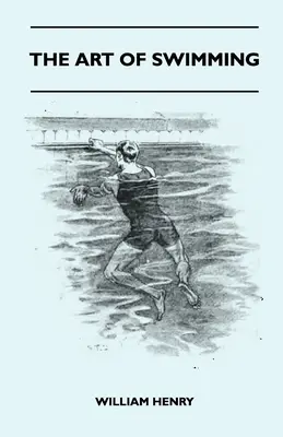 L'art de la natation - contenant des conseils sur : La brasse, les jambes, les mouvements de bras, la nage latérale et la nage sur le dos. - The Art Of Swimming - Containing Some Tips On: The Breast-Stroke, The Leg Stroke, The Arm Movements, The Side Stroke And Swimming On Your Back