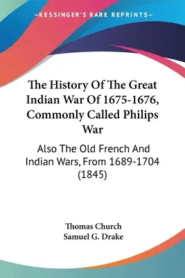 L'histoire de la grande guerre indienne de 1675-1676, communément appelée guerre de Philips : également les anciennes guerres françaises et indiennes, de 1689 à 1704 - The History Of The Great Indian War Of 1675-1676, Commonly Called Philips War: Also The Old French And Indian Wars, From 1689-1704