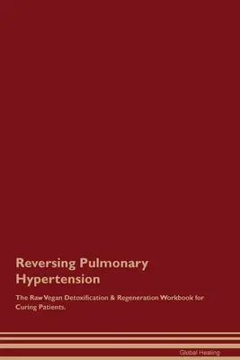 Reversing Pulmonary Hypertension The Raw Vegan Detoxification & Regeneration Workbook for Curing Patients (Inverser l'hypertension pulmonaire - Manuel de détoxification et de régénération végétalien cru pour guérir les patients). - Reversing Pulmonary Hypertension The Raw Vegan Detoxification & Regeneration Workbook for Curing Patients.