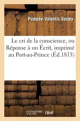 Le Cri de la Conscience, Ou Rponse Un crit, Imprim Au Port-Au-Prince, Intitul: Le Peuple de la Rpublique d'Hayti Messieurs Vastey Et Limonade - Le Cri de la Conscience, Ou Rponse  Un crit, Imprim Au Port-Au-Prince, Intitul: Le Peuple de la Rpublique d'Hayti  Messieurs Vastey Et Limonade