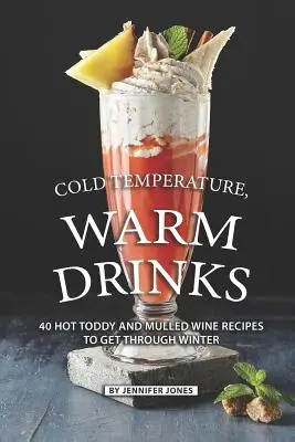 Température froide, boissons chaudes : 40 recettes de boissons chaudes et de vin chaud pour traverser l'hiver - Cold Temperature, Warm Drinks: 40 Hot Toddy and Mulled Wine Recipes to Get Through Winter