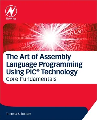 L'art de la programmation en langage assembleur à l'aide de la technologie Pic(r) : Principes fondamentaux - The Art of Assembly Language Programming Using Pic(r) Technology: Core Fundamentals