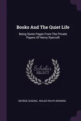 Les livres et la vie tranquille : Quelques pages des papiers privés de Henry Ryecroft - Books And The Quiet Life: Being Some Pages From The Private Papers Of Henry Ryecroft