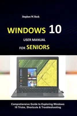 Manuel d'utilisation de Windows 10 pour les seniors : Guide complet pour explorer les astuces, les raccourcis et le dépannage de Windows 10 - Windows 10 User Manual for Seniors: Comprehensive Guide to Exploring Windows 10 Tricks, Shortcuts & Troubleshooting