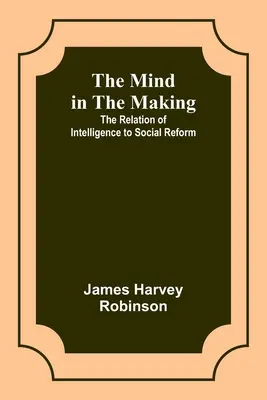 L'esprit en devenir : La relation entre l'intelligence et la réforme sociale - The Mind in the Making: The Relation of Intelligence to Social Reform