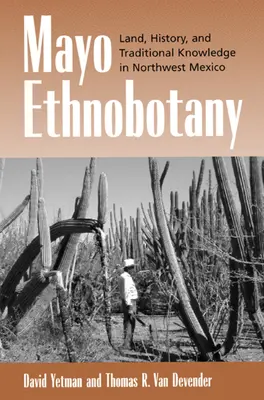 Ethnobotanique Mayo : Terre, histoire et savoirs traditionnels dans le nord-ouest du Mexique - Mayo Ethnobotany: Land, History, and Traditional Knowledge in Northwest Mexico