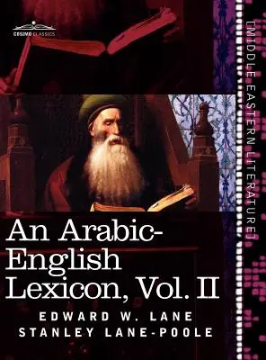 Lexique arabe-anglais (en huit volumes), Vol. II : Dérivé des meilleures et des plus copieuses sources orientales - An Arabic-English Lexicon (in Eight Volumes), Vol. II: Derived from the Best and the Most Copious Eastern Sources