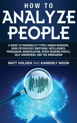 Comment analyser les gens : Un guide des types de personnalité, du comportement humain, de la psychologie noire, de l'intelligence émotionnelle, de la persuasion, de la manipulation, de la rapidité... - How to Analyze People: A Guide to Personality Types, Human Behavior, Dark Psychology, Emotional Intelligence, Persuasion, Manipulation, Speed