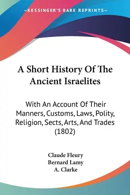 Une brève histoire des anciens Israélites : Avec un compte rendu de leurs manières, coutumes, lois, politique, religion, sectes, arts et métiers - A Short History Of The Ancient Israelites: With An Account Of Their Manners, Customs, Laws, Polity, Religion, Sects, Arts, And Trades