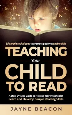 Apprendre à lire à son enfant : Un guide pas à pas pour aider votre enfant d'âge préscolaire à apprendre et à développer des compétences de lecture simples. - Teaching Your Child To Read: A Step By Step Guide To Helping Your Preschooler Learn And Develop Simple Reading Skills