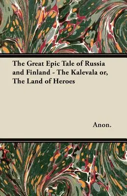 Le grand récit épique de la Russie et de la Finlande - Le Kalevala ou le pays des héros - The Great Epic Tale of Russia and Finland - The Kalevala or, The Land of Heroes