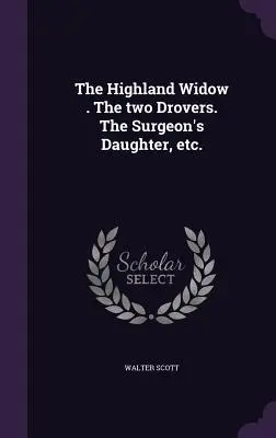 La veuve des Highlands . Les deux bouviers. La fille du chirurgien, etc. - The Highland Widow . The two Drovers. The Surgeon's Daughter, etc.