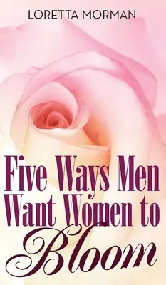 Cinq façons dont les hommes veulent que les femmes s'épanouissent - Five Ways Men Want Women to Bloom
