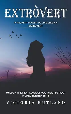 Extrovert : Le pouvoir de l'introverti pour vivre comme un extraverti (débloquez le niveau supérieur de vous-même pour en tirer d'incroyables bénéfices) - Extrovert: Introvert Power to Live Like an Extrovert (Unlock the Next Level of Yourself to Reap Incredible Benefits)