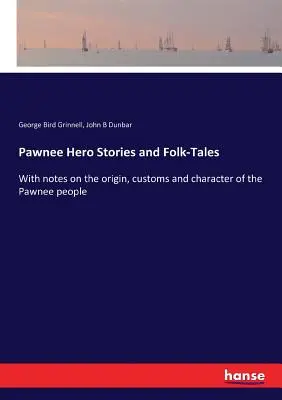 Histoires de héros et contes populaires Pawnee : Avec des notes sur l'origine, les coutumes et le caractère du peuple Pawnee - Pawnee Hero Stories and Folk-Tales: With notes on the origin, customs and character of the Pawnee people