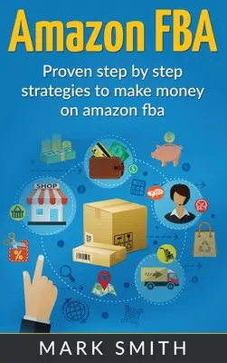 Amazon FBA : Guide du débutant - Stratégies éprouvées étape par étape pour gagner de l'argent sur Amazon - Amazon FBA: Beginners Guide - Proven Step By Step Strategies to Make Money On Amazon