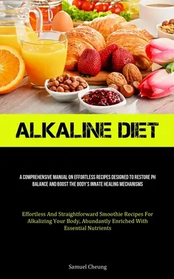 Alkaline Diet : Un manuel complet sur les recettes sans effort conçues pour rétablir l'équilibre ph et stimuler le mécanisme de guérison inné de l'organisme. - Alkaline Diet: A Comprehensive Manual On Effortless Recipes Designed To Restore Ph Balance And Boost The Body's Innate Healing Mechan