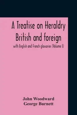 Traité d'héraldique britannique et étrangère avec glossaires anglais et français (Volume I) - A Treatise On Heraldry British And Foreign: With English And French Glossaries (Volume I)