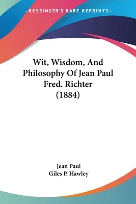 L'esprit, la sagesse et la philosophie de Jean Paul Fred. Richter (1884) - Wit, Wisdom, And Philosophy Of Jean Paul Fred. Richter (1884)