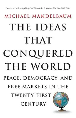 Les idées qui ont conquis le monde : La paix, la démocratie et les marchés libres au XXIe siècle - The Ideas That Conquered the World: Peace, Democracy, and Free Markets in the Twenty-First Century