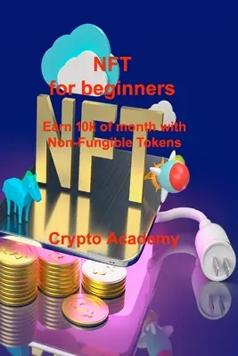 NFT pour les débutants : Gagner 10k par mois avec les tokens non fongibles - NFT for beginners: Earn 10k of month with Non-Fungible Tokens